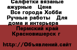 Салфетки вязаные ажурные › Цена ­ 350 - Все города Хобби. Ручные работы » Для дома и интерьера   . Пермский край,Красновишерск г.